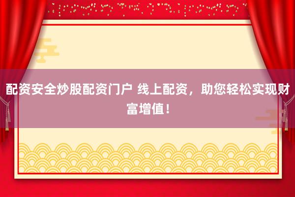 配資安全炒股配資門戶 線上配資，助您輕松實(shí)現(xiàn)財(cái)富增值！