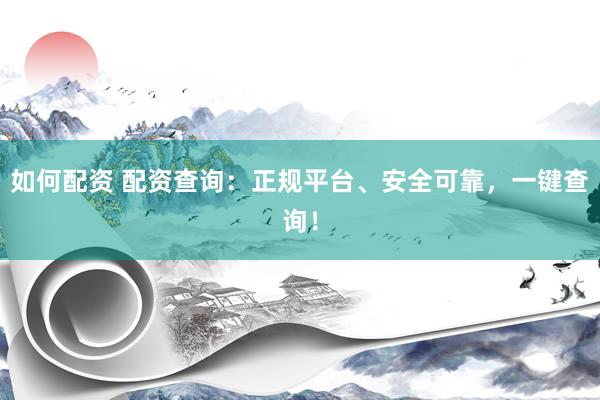 如何配資 配資查詢：正規(guī)平臺(tái)、安全可靠，一鍵查詢！
