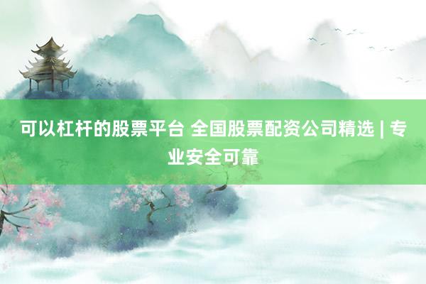 可以杠桿的股票平臺(tái) 全國(guó)股票配資公司精選 | 專(zhuān)業(yè)安全可靠