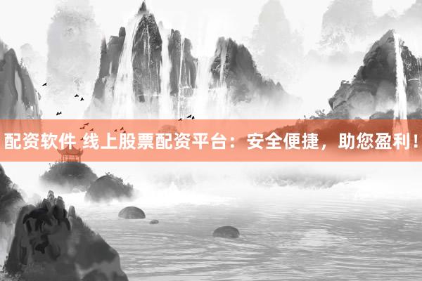 配資軟件 線(xiàn)上股票配資平臺(tái)：安全便捷，助您盈利！
