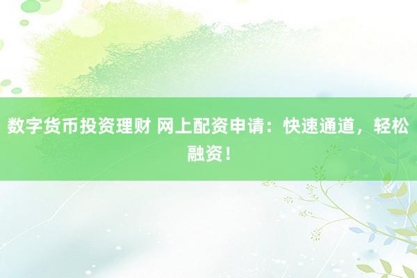數(shù)字貨幣投資理財(cái) 網(wǎng)上配資申請(qǐng)：快速通道，輕松融資！