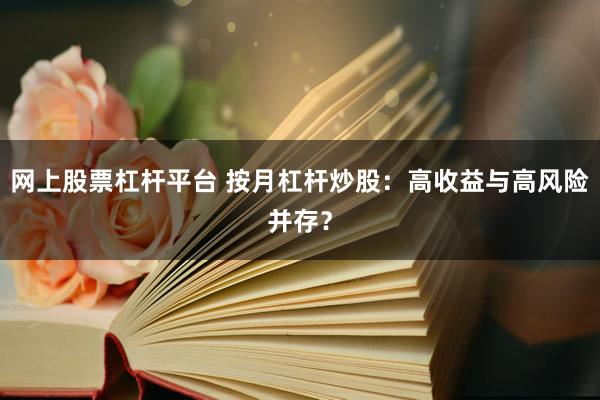 網(wǎng)上股票杠桿平臺 按月杠桿炒股：高收益與高風險并存？