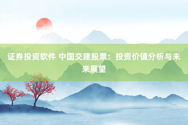 證券投資軟件 中國(guó)交建股票：投資價(jià)值分析與未來展望
