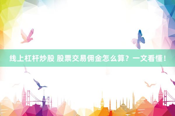 線上杠桿炒股 股票交易傭金怎么算？一文看懂！