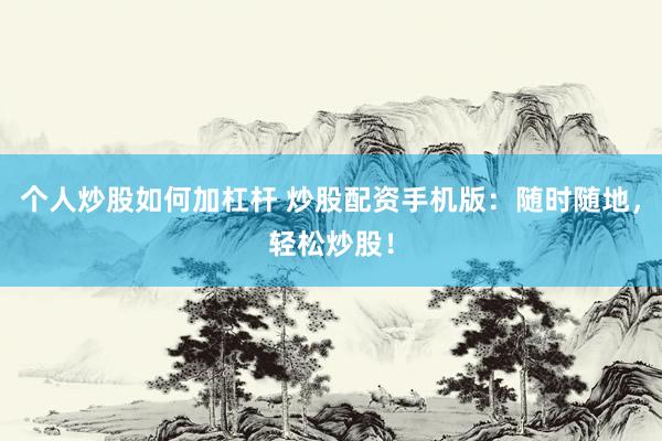 個(gè)人炒股如何加杠桿 炒股配資手機(jī)版：隨時(shí)隨地，輕松炒股！