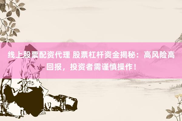 線上股票配資代理 股票杠桿資金揭秘：高風險高回報，投資者需謹慎操作！