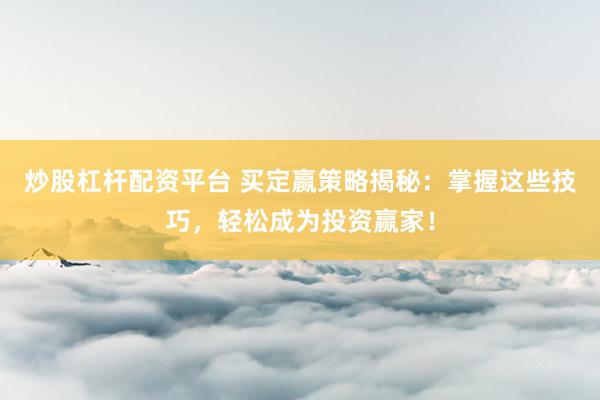 炒股杠桿配資平臺 買定贏策略揭秘：掌握這些技巧，輕松成為投資贏家！