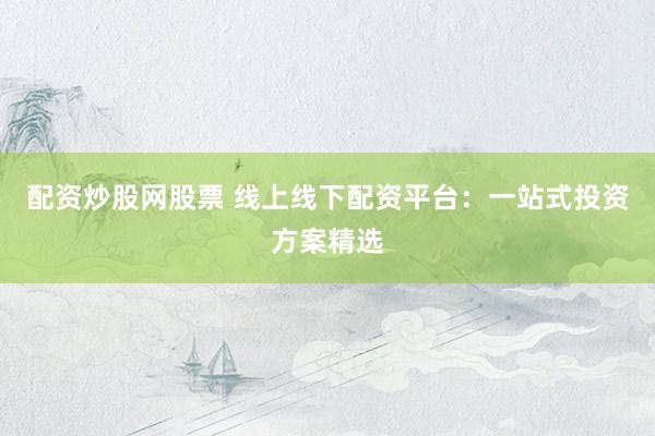 配資炒股網(wǎng)股票 線上線下配資平臺(tái)：一站式投資方案精選
