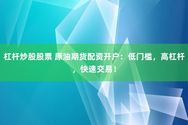 杠桿炒股股票 原油期貨配資開戶：低門檻，高杠桿，快速交易！