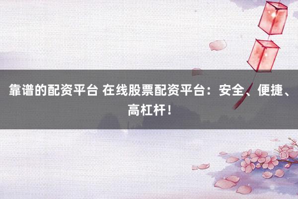 靠譜的配資平臺 在線股票配資平臺：安全、便捷、高杠桿！