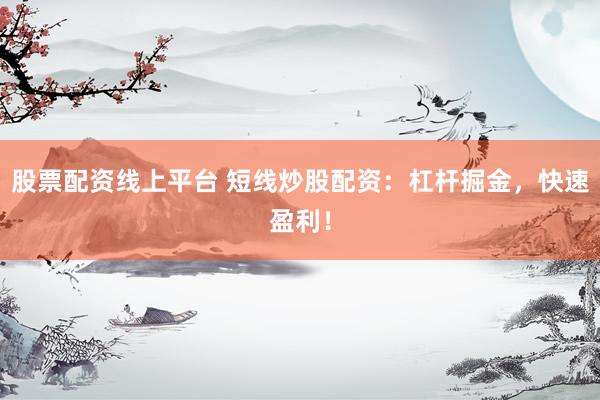 股票配資線上平臺(tái) 短線炒股配資：杠桿掘金，快速盈利！