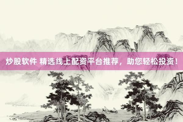 炒股軟件 精選線上配資平臺推薦，助您輕松投資！