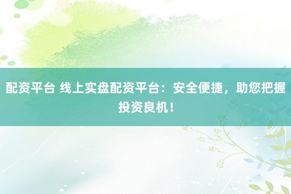 配資平臺(tái) 線上實(shí)盤(pán)配資平臺(tái)：安全便捷，助您把握投資良機(jī)！