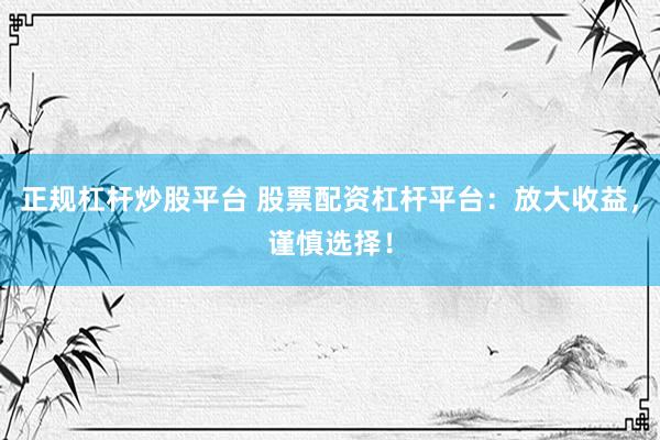 正規(guī)杠桿炒股平臺(tái) 股票配資杠桿平臺(tái)：放大收益，謹(jǐn)慎選擇！