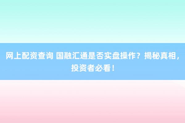 網(wǎng)上配資查詢(xún) 國(guó)融匯通是否實(shí)盤(pán)操作？揭秘真相，投資者必看！