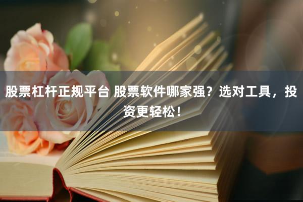 股票杠桿正規(guī)平臺(tái) 股票軟件哪家強(qiáng)？選對(duì)工具，投資更輕松！