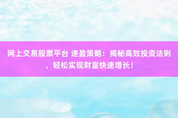 網(wǎng)上交易股票平臺 速盈策略：揭秘高效投資法則，輕松實現(xiàn)財富快速增長！