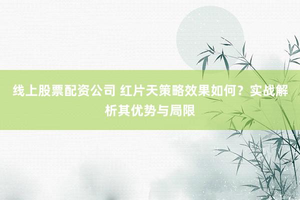 線上股票配資公司 紅片天策略效果如何？實戰(zhàn)解析其優(yōu)勢與局限