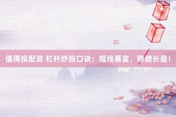 值得投配資 杠桿炒股口訣：短線暴富，穩(wěn)健長盈！