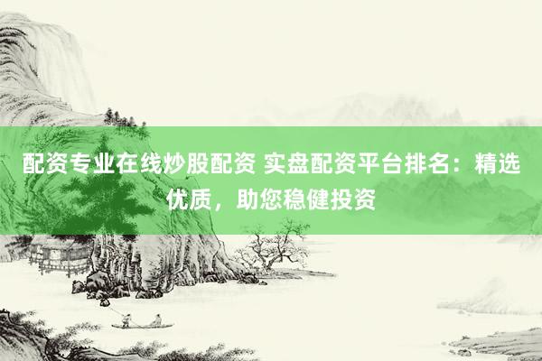 配資專業(yè)在線炒股配資 實盤配資平臺排名：精選優(yōu)質(zhì)，助您穩(wěn)健投資