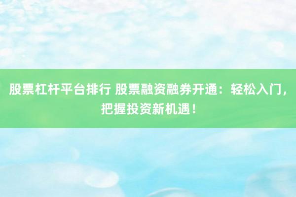 股票杠桿平臺排行 股票融資融券開通：輕松入門，把握投資新機遇！