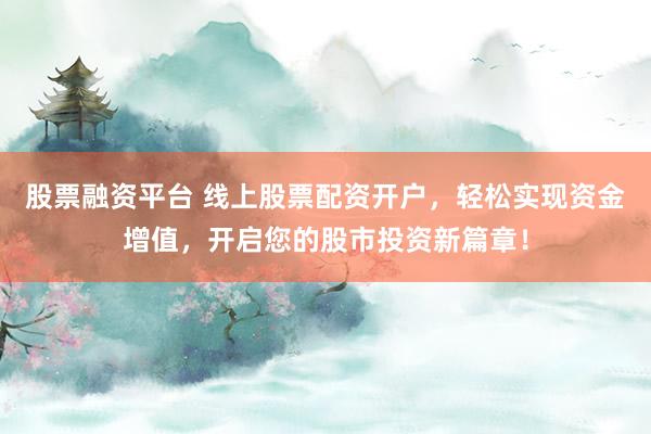 股票融資平臺(tái) 線上股票配資開戶，輕松實(shí)現(xiàn)資金增值，開啟您的股市投資新篇章！