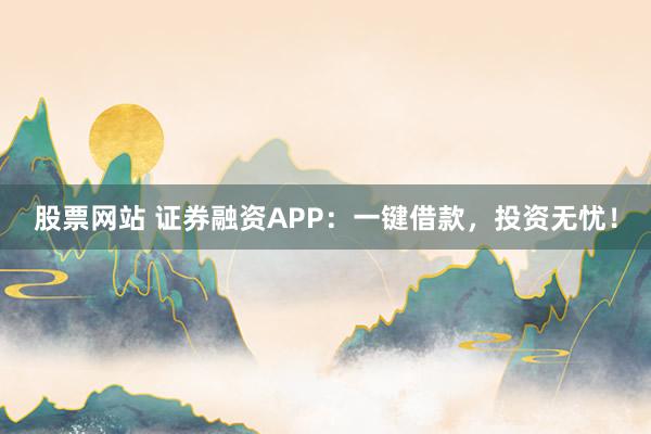 股票網(wǎng)站 證券融資APP：一鍵借款，投資無憂！