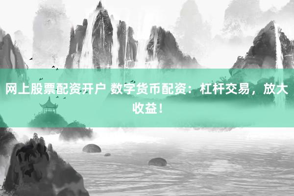網(wǎng)上股票配資開戶 數(shù)字貨幣配資：杠桿交易，放大收益！