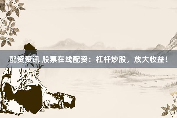 配資資訊 股票在線配資：杠桿炒股，放大收益！