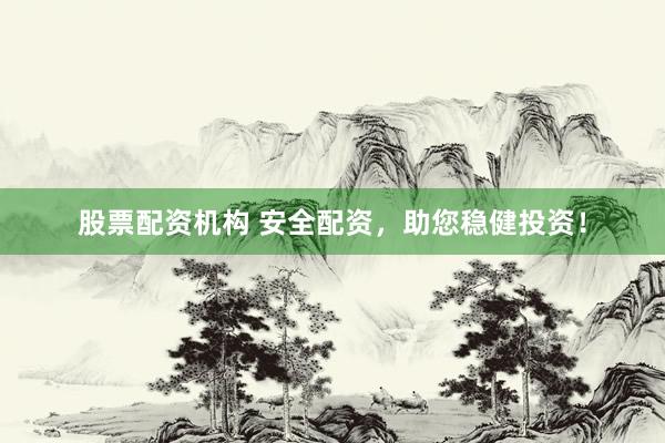 股票配資機(jī)構(gòu) 安全配資，助您穩(wěn)健投資！