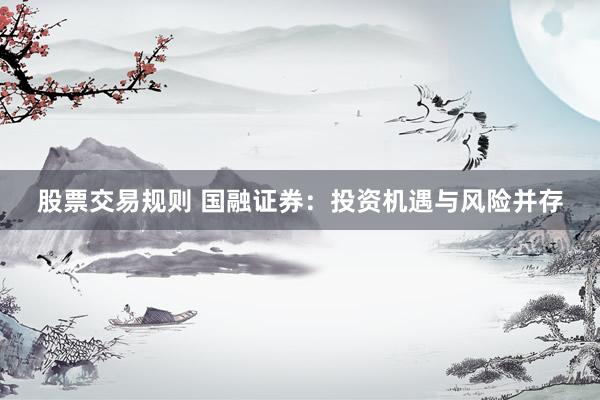 股票交易規(guī)則 國融證券：投資機(jī)遇與風(fēng)險并存