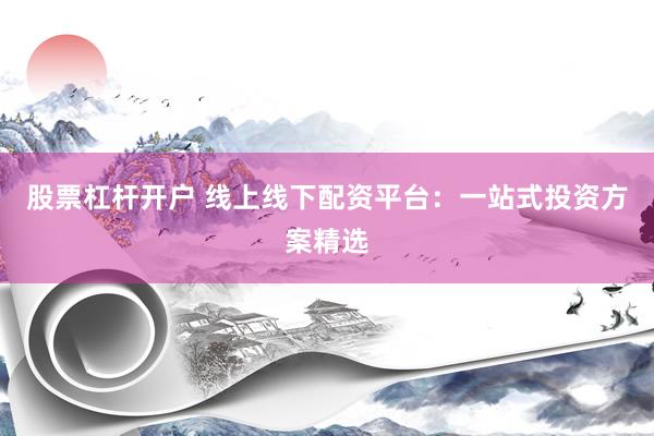 股票杠桿開戶 線上線下配資平臺：一站式投資方案精選