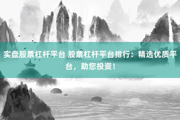 實(shí)盤股票杠桿平臺 股票杠桿平臺排行：精選優(yōu)質(zhì)平臺，助您投資！