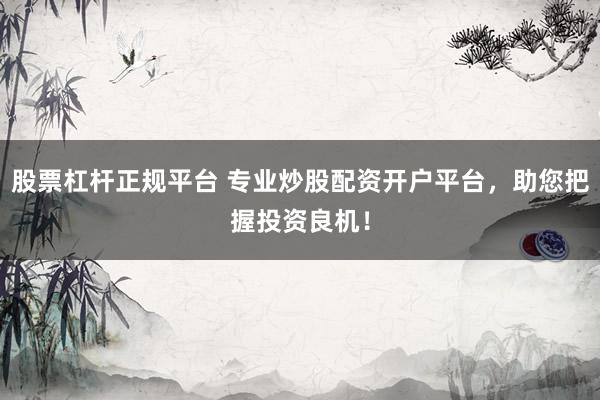 股票杠桿正規(guī)平臺 專業(yè)炒股配資開戶平臺，助您把握投資良機！