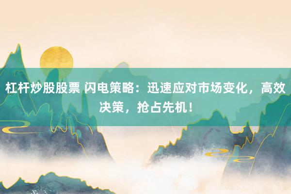 杠桿炒股股票 閃電策略：迅速應(yīng)對市場變化，高效決策，搶占先機(jī)！