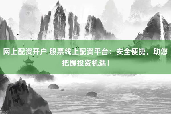 網(wǎng)上配資開戶 股票線上配資平臺：安全便捷，助您把握投資機(jī)遇！
