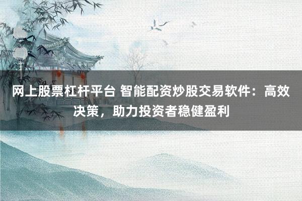 網(wǎng)上股票杠桿平臺 智能配資炒股交易軟件：高效決策，助力投資者穩(wěn)健盈利