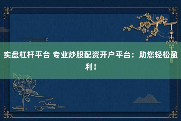 實(shí)盤杠桿平臺(tái) 專業(yè)炒股配資開戶平臺(tái)：助您輕松盈利！
