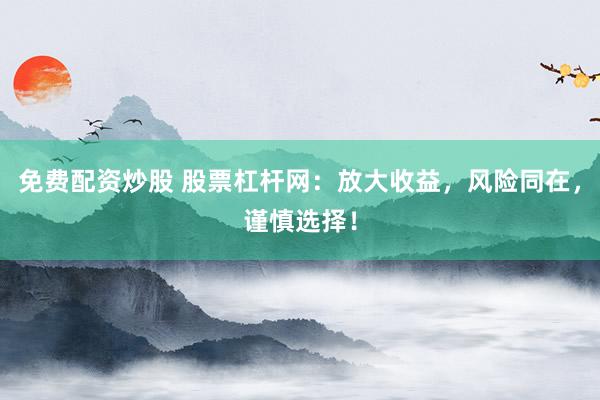 免費(fèi)配資炒股 股票杠桿網(wǎng)：放大收益，風(fēng)險(xiǎn)同在，謹(jǐn)慎選擇！