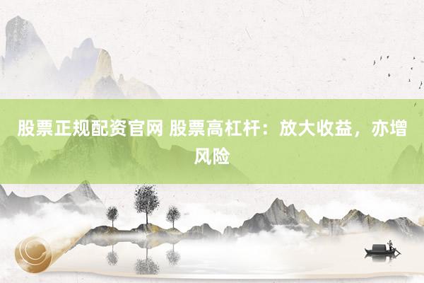 股票正規(guī)配資官網(wǎng) 股票高杠桿：放大收益，亦增風(fēng)險(xiǎn)