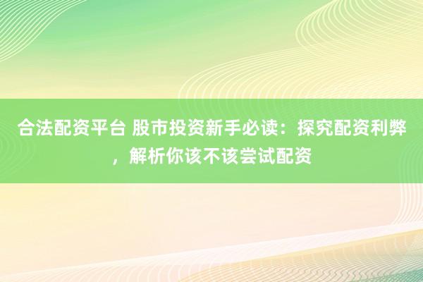 合法配資平臺(tái) 股市投資新手必讀：探究配資利弊，解析你該不該嘗試配資