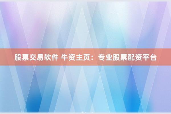 股票交易軟件 牛資主頁：專業(yè)股票配資平臺
