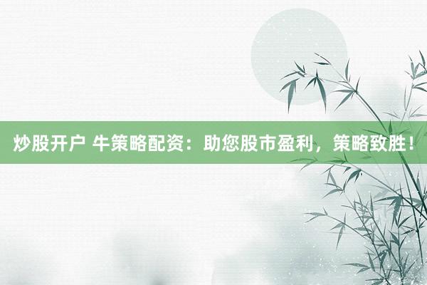 炒股開戶 牛策略配資：助您股市盈利，策略致勝！