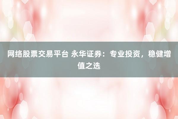 網絡股票交易平臺 永華證券：專業(yè)投資，穩(wěn)健增值之選