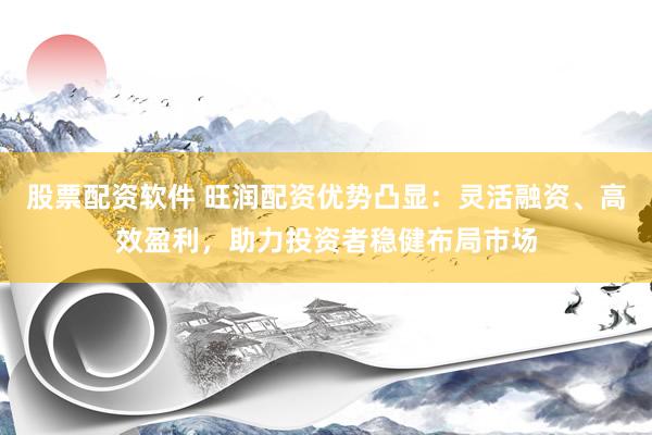 股票配資軟件 旺潤配資優(yōu)勢凸顯：靈活融資、高效盈利，助力投資者穩(wěn)健布局市場