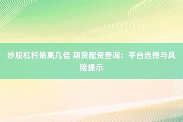 炒股杠桿最高幾倍 期貨配資查詢：平臺選擇與風(fēng)險提示