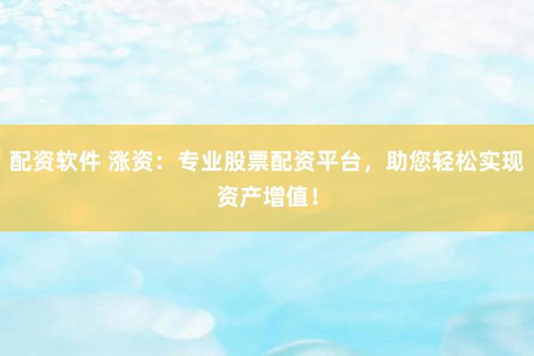 配資軟件 漲資：專業(yè)股票配資平臺，助您輕松實現(xiàn)資產(chǎn)增值！