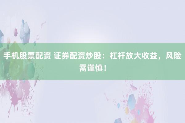 手機(jī)股票配資 證券配資炒股：杠桿放大收益，風(fēng)險需謹(jǐn)慎！