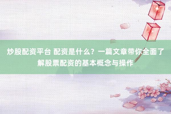 炒股配資平臺(tái) 配資是什么？一篇文章帶你全面了解股票配資的基本概念與操作