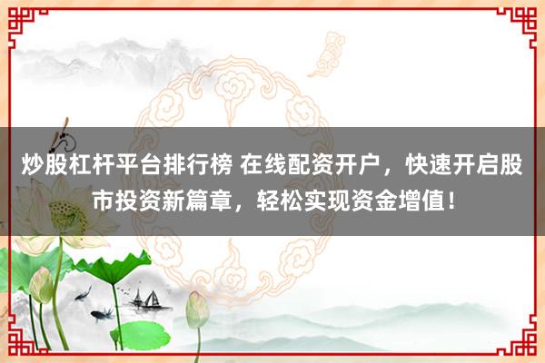 炒股杠桿平臺(tái)排行榜 在線配資開(kāi)戶，快速開(kāi)啟股市投資新篇章，輕松實(shí)現(xiàn)資金增值！